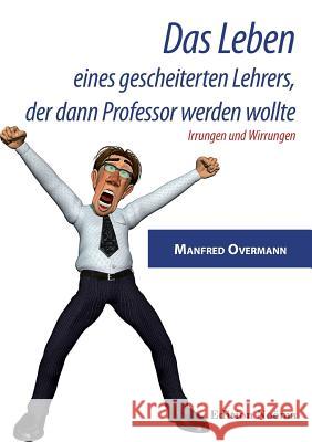 Das Leben eines gescheiterten Lehrers, der dann Professor werden wollte. Irrungen und Wirrungen Manfred Overmann 9783838210766 Ibidem Press - książka