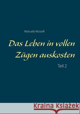 Das Leben in vollen Zügen auskosten: Teil 2 Mossell, Manuela 9783732240852 Books on Demand - książka