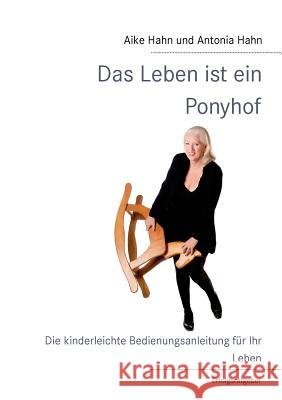 Das Leben ist ein Ponyhof: Die kinderleichte Bedienungsanleitung für Ihr Leben Aike Hahn, Antonia Hahn 9783844815726 Books on Demand - książka