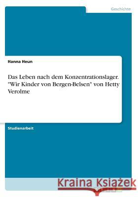 Das Leben nach dem Konzentrationslager. Wir Kinder von Bergen-Belsen von Hetty Verolme Heun, Hanna 9783668307605 Grin Verlag - książka