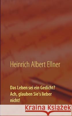 Das Leben sei ein Gedicht? Ach, glauben Sie's lieber nicht! Heinrich Albert Ellner, Romy Glaser 9783746034188 Books on Demand - książka