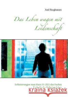 Das Leben wagen mit Leidenschaft: Erläuterungen zum Kurs 11 (EF) des Faches Katholische Religionslehre Axel Burghausen 9783753421278 Books on Demand - książka