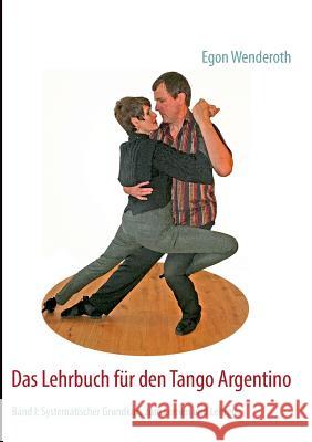 Das Lehrbuch für den Tango Argentino: Band I: Systematischer Grundkurs zum Lernen und Lehren Wenderoth, Egon 9783732231997 Books on Demand - książka