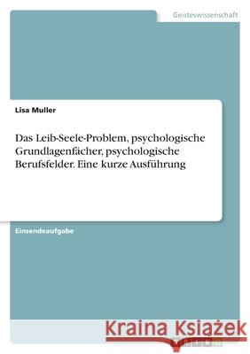 Das Leib-Seele-Problem, psychologische Grundlagenfächer, psychologische Berufsfelder. Eine kurze Ausführung Muller, Lisa 9783346422910 Grin Verlag - książka