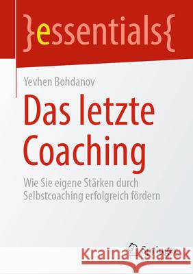 Das Letzte Coaching: Wie Sie Eigene St?rken Durch Selbstcoaching Erfolgreich F?rdern Yevhen Bohdanov 9783658433277 Springer - książka