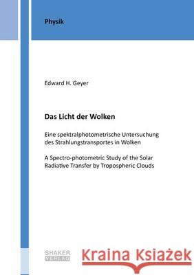 Das Licht der Wolken - Eine Spektralphotometrische Untersuchung des Strahlungstransportes in Wolken: A Spectro-Photometric Study of the Solar Radiative Transfer by Tropospheric Clouds: 1 Edward H. Geyer 9783844036879 Shaker Verlag GmbH, Germany - książka