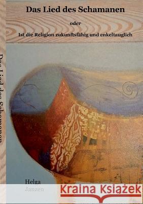 Das Lied des Schamanen: Ist die Religion zukunftsfähig und enkeltauglich? Helga Janzen 9783746065465 Books on Demand - książka