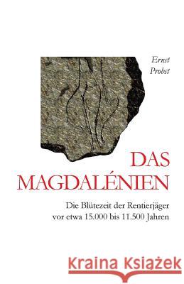 Das Magdalénien: Die Blütezeit der Rentierjäger vor etwa 15.000 bis 11.500 Jahren Ernst Probst 9781798090527 Independently Published - książka