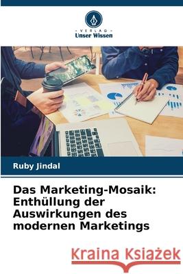 Das Marketing-Mosaik: Enth?llung der Auswirkungen des modernen Marketings Ruby Jindal 9786207784783 Verlag Unser Wissen - książka