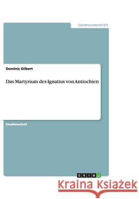 Das Martyrium des Ignatius von Antiochien Dominic Gilbert 9783640498949 Grin Verlag - książka