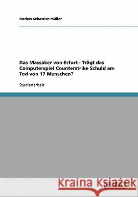 Das Massaker von Erfurt - Trägt das Computerspiel Counterstrike Schuld am Tod von 17 Menschen? Markus Sebastian Muller Markus Sebastian M 9783638707640 Grin Verlag - książka