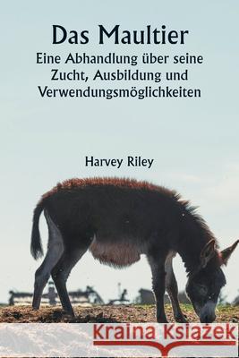 Das Maultier Eine Abhandlung ?ber seine Zucht, Ausbildung und Verwendungsm?glichkeiten Harvey Riley 9789359948942 Writat - książka
