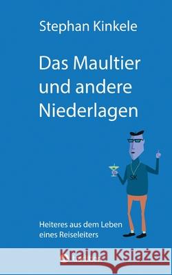 Das Maultier und andere Niederlagen: Heiteres aus dem Leben eines Reiseleiters Kinkele, Stephan 9783347055438 tredition - książka