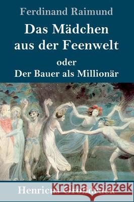 Das Mädchen aus der Feenwelt oder Der Bauer als Millionär (Großdruck): Romantisches Original-Zaubermärchen mit Gesang in drei Aufzügen Ferdinand Raimund 9783847847700 Henricus - książka