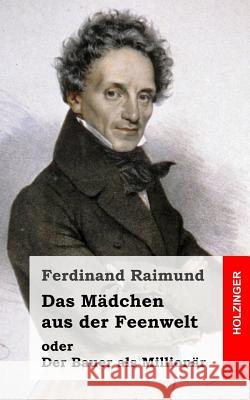 Das Mädchen aus der Feenwelt oder Der Bauer als Millionär: Romantisches Original-Zaubermärchen mit Gesang in drei Aufzügen Raimund, Ferdinand 9781482665451 Createspace - książka