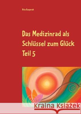 Das Medizinrad als Schlüssel zum Glück Teil 5: Die Farben des Herbstes Rita Kasparek 9783754317198 Books on Demand - książka