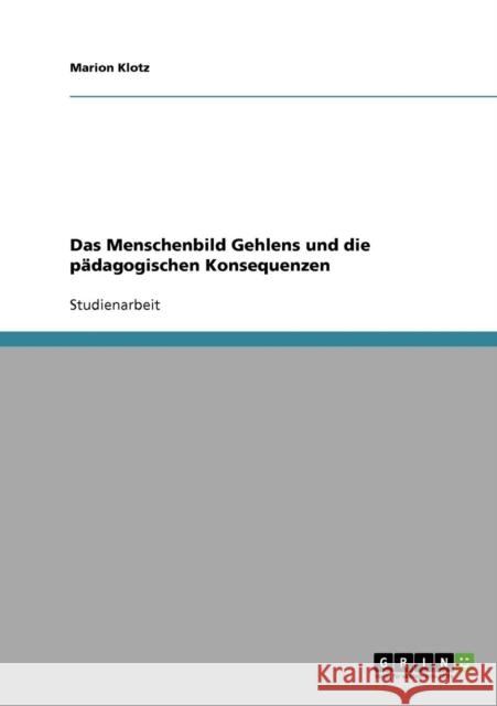 Das Menschenbild Gehlens und die pädagogischen Konsequenzen Klotz, Marion 9783638687249 Grin Verlag - książka