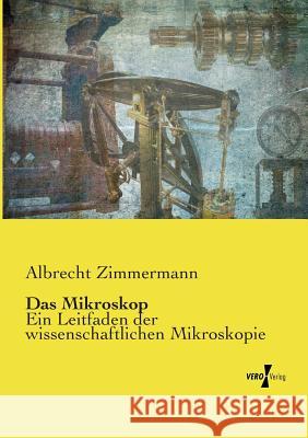 Das Mikroskop: Ein Leitfaden der wissenschaftlichen Mikroskopie Zimmermann, Albrecht 9783737204026 Vero Verlag - książka