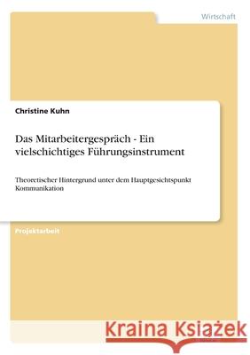 Das Mitarbeitergespräch - Ein vielschichtiges Führungsinstrument: Theoretischer Hintergrund unter dem Hauptgesichtspunkt Kommunikation Kuhn, Christine 9783838670522 Grin Verlag - książka