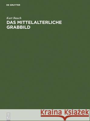 Das Mittelalterliche Grabbild: Figürliche Grabmäler Des 11. Bis 15. Jahrhunderts in Europa Bauch, Kurt 9783110044829 Walter de Gruyter - książka