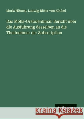 Das Mohs-Grabdenkmal: Bericht ?ber die Ausf?hrung desselben an die Theilnehmer der Subscription Ludwig Ritter Von K?chel Moriz H?rnes 9783566041137 Antigonos Verlag - książka