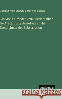 Das Mohs-Grabdenkmal: Bericht ?ber die Ausf?hrung desselben an die Theilnehmer der Subscription Ludwig Ritter Von K?chel Moriz H?rnes 9783566050450 Antigonos Verlag - książka