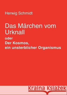 Das Märchen vom Urknall: Der Kosmos, ein unsterblicher Organismus Herwig Horst Schmidt 9783833400162 Books on Demand - książka