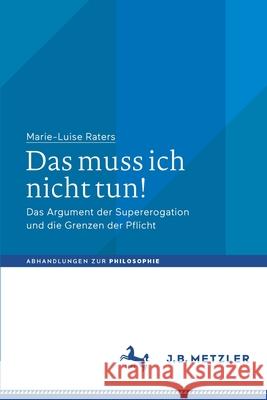 Das Muss Ich Nicht Tun!: Das Argument Der Supererogation Und Die Grenzen Der Pflicht Marie-Luise Raters 9783662638286 J.B. Metzler - książka