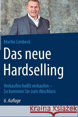 Das Neue Hardselling: Verkaufen Heißt Verkaufen - So Kommen Sie Zum Abschluss Limbeck, Martin 9783658152116 Springer Gabler - książka