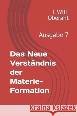 Das Neue Verständnis der Materie-Formation: Ausgabe 7 J Oberath 9781700112422 Independently Published - książka