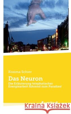 Das Neuron: Die Erläuterung telephatischer Energiearbeit führend zum Paradies! Kosima Schier 9783710347207 United P.C. Verlag - książka