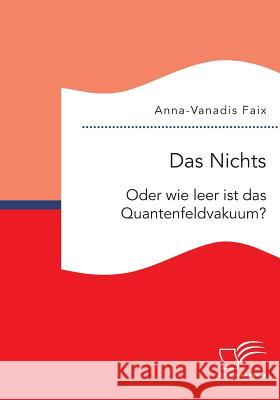 Das Nichts: Oder wie leer ist das Quantenfeldvakuum? Anna-Vanadis Faix 9783959347792 Diplomica Verlag Gmbh - książka