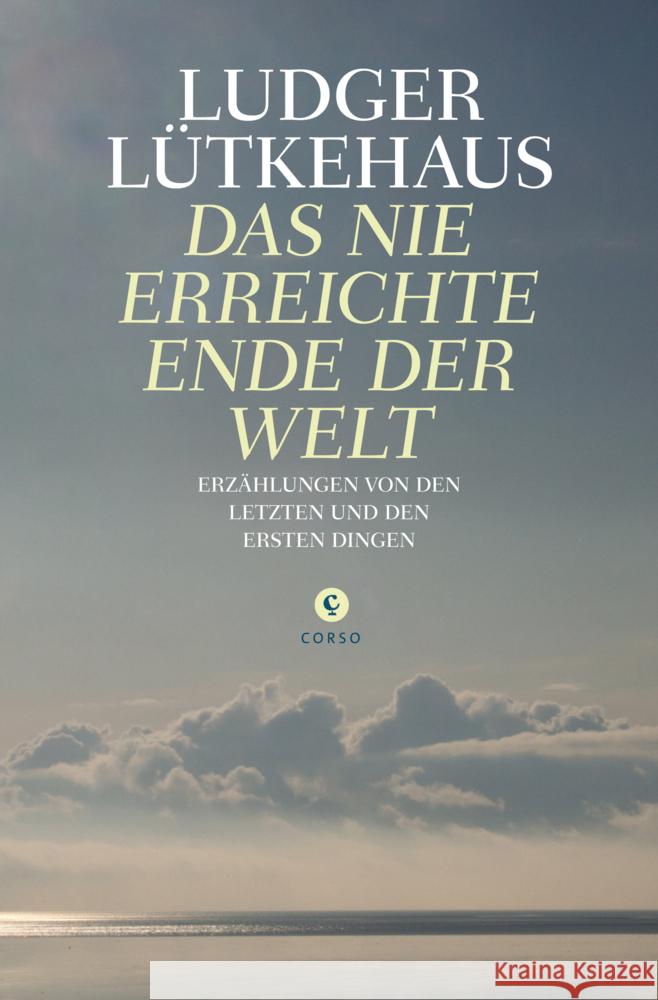 Das nie erreichte Ende der Welt : Erzählungen von den letzten und den ersten Dingen Lütkehaus, Ludger 9783737407038 Corso, Hamburg - książka