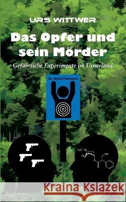 Das Opfer und sein Mörder: Gefährliche Experimente im Urnerland Urs Wittwer 9783756217786 Books on Demand - książka