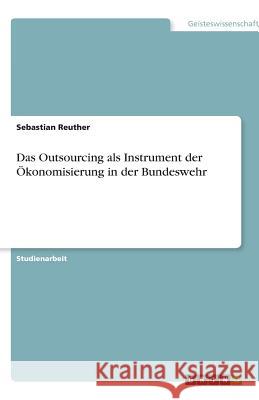 Das Outsourcing als Instrument der Ökonomisierung in der Bundeswehr Sebastian Reuther 9783640521821 Grin Verlag - książka