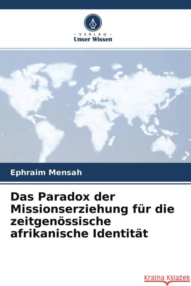 Das Paradox der Missionserziehung für die zeitgenössische afrikanische Identität Mensah, Ephraim 9786203152432 Verlag Unser Wissen - książka