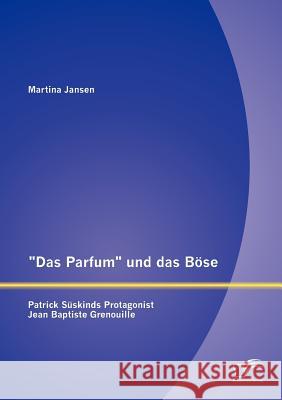 Das Parfum und das Böse: Patrick Süskinds Protagonist Jean Baptiste Grenouille Jansen, Martina 9783842884144 Diplomica Verlag Gmbh - książka