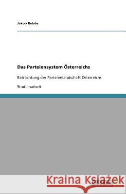 Das Parteiensystem Österreichs : Betrachtung der Parteienlandschaft Österreichs Jakob Rohde 9783656003038 Grin Verlag - książka