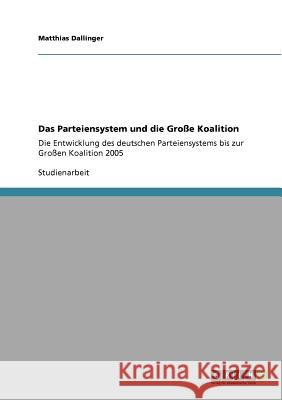 Das Parteiensystem und die Große Koalition: Die Entwicklung des deutschen Parteiensystems bis zur Großen Koalition 2005 Dallinger, Matthias 9783640564408 Grin Verlag - książka