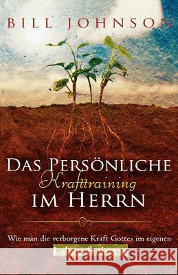 Das persönliche Krafttraining im Herrn : Wie man die verborgene Kraft Gottes im eigenen Leben freisetzt Bill Johnson 9783940538031 Destiny Image - książka