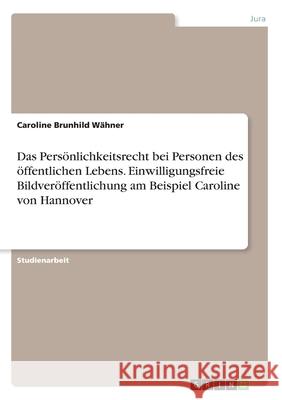 Das Persönlichkeitsrecht bei Personen des öffentlichen Lebens. Einwilligungsfreie Bildveröffentlichung am Beispiel Caroline von Hannover Wähner, Caroline Brunhild 9783346222299 Grin Verlag - książka