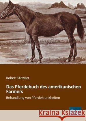 Das Pferdebuch des amerikanischen Farmers : Behandlung von Pferdekrankheiten Stewart, Robert 9783956922855 Fachbuchverlag-Dresden - książka