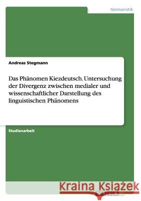 Das Phänomen Kiezdeutsch. Untersuchung der Divergenz zwischen medialer und wissenschaftlicher Darstellung des linguistischen Phänomens Andreas Stegmann 9783668038523 Grin Verlag - książka