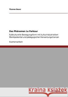 Das Phänomen Le Parkour: Subkulturelle Bewegungsform mit kulturindustriellem Marktpotential und pädagogischen Verwertungschancen Bauer, Thomas 9783869433141 Grin Verlag - książka