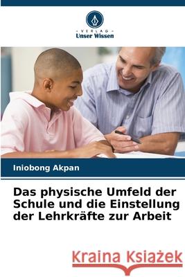 Das physische Umfeld der Schule und die Einstellung der Lehrkräfte zur Arbeit Akpan, Iniobong 9786208924416 Verlag Unser Wissen - książka