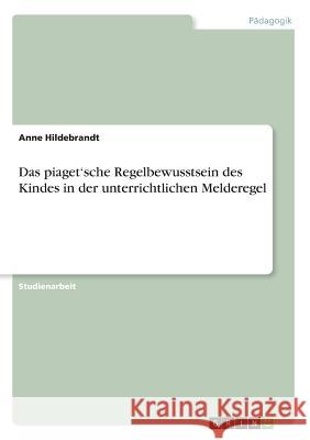 Das piaget'sche Regelbewusstsein des Kindes in der unterrichtlichen Melderegel Anne Hildebrandt 9783668606265 Grin Verlag - książka
