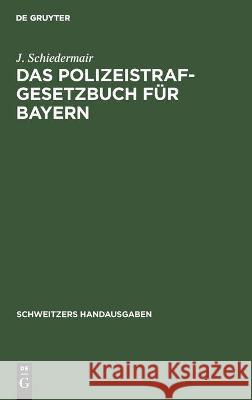 Das Polizeistrafgesetzbuch Für Bayern: Und Der Übertretungsabschnitt Des Strafgesetzbuchs Mit Verwaltungs- Und Polizeivorschriften Schiedermair, J. 9783112371770 de Gruyter - książka