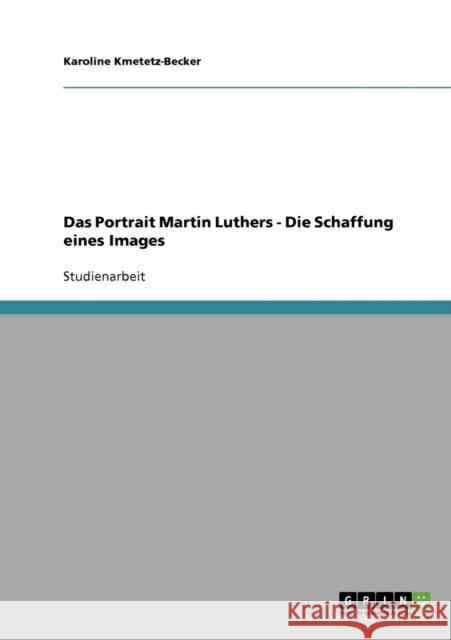 Das Portrait Martin Luthers - Die Schaffung eines Images Karoline Kmetetz-Becker 9783638642729 Grin Verlag - książka
