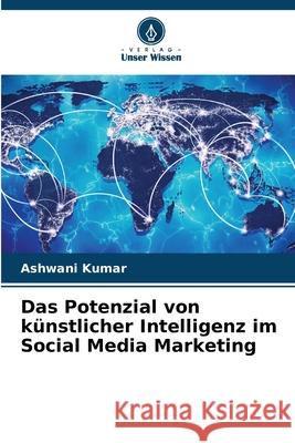 Das Potenzial von k?nstlicher Intelligenz im Social Media Marketing Ashwani Kumar 9786207608805 Verlag Unser Wissen - książka