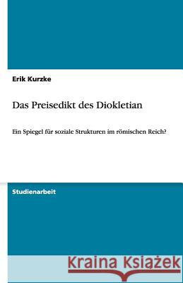 Das Preisedikt des Diokletian : Ein Spiegel fur soziale Strukturen im roemischen Reich? Erik Kurzke 9783640500468 Grin Verlag - książka